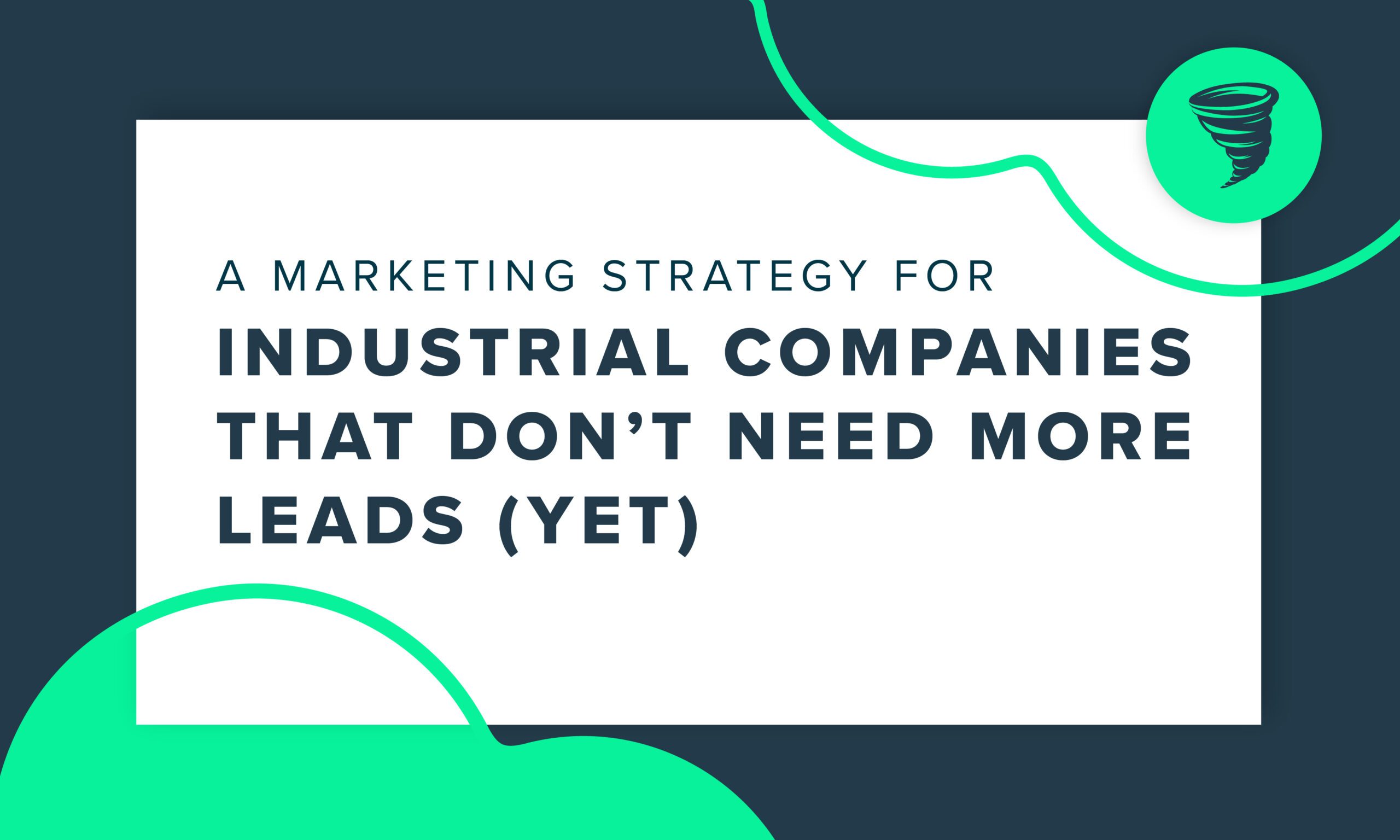 "A Marketing Strategy for Industrial Companies That Don't Need More Leads (Yet)"